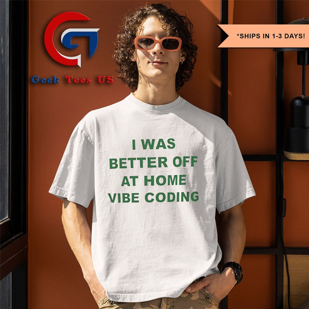 I was better off at home vibe coding shirt