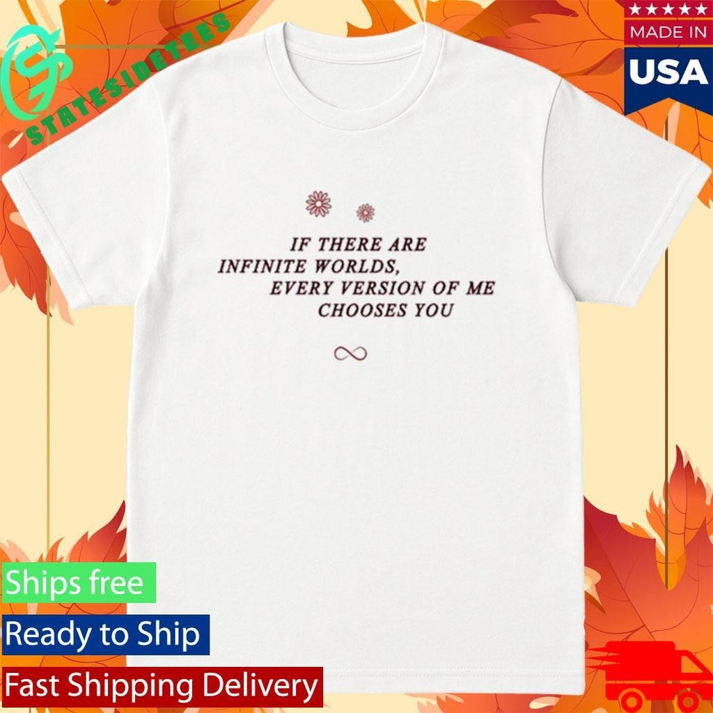 If There Are Infinite Worlds Every Version Of Me Chooses You Shirt