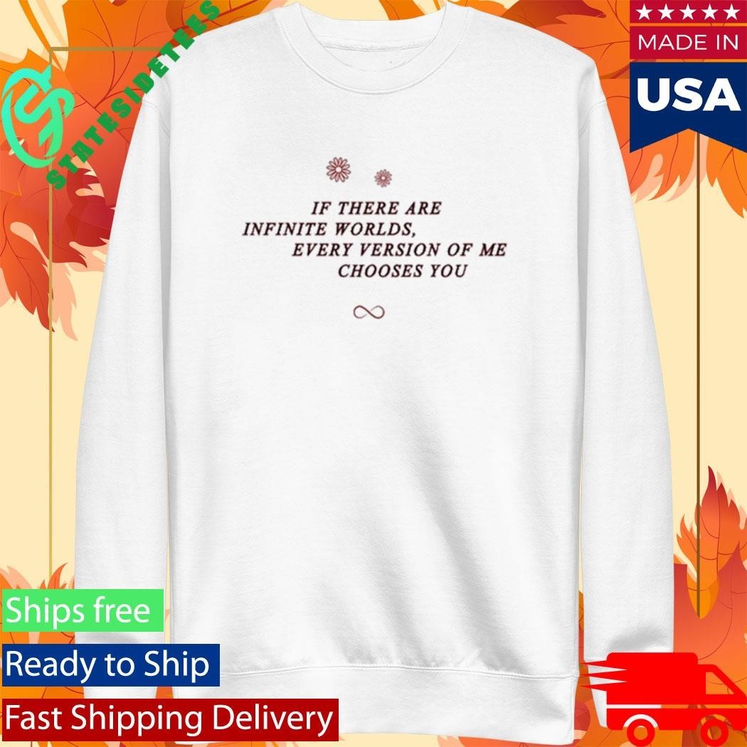 If There Are Infinite Worlds Every Version Of Me Chooses You Shirt