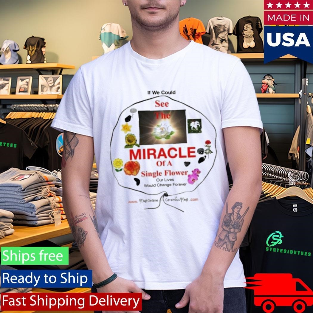 If We Could See The Miracle Of A Single Flower Shirt