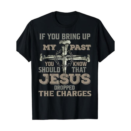 If You Bring Up My Past You Should Know That Jesus Dropped T-Shirt Made in USA