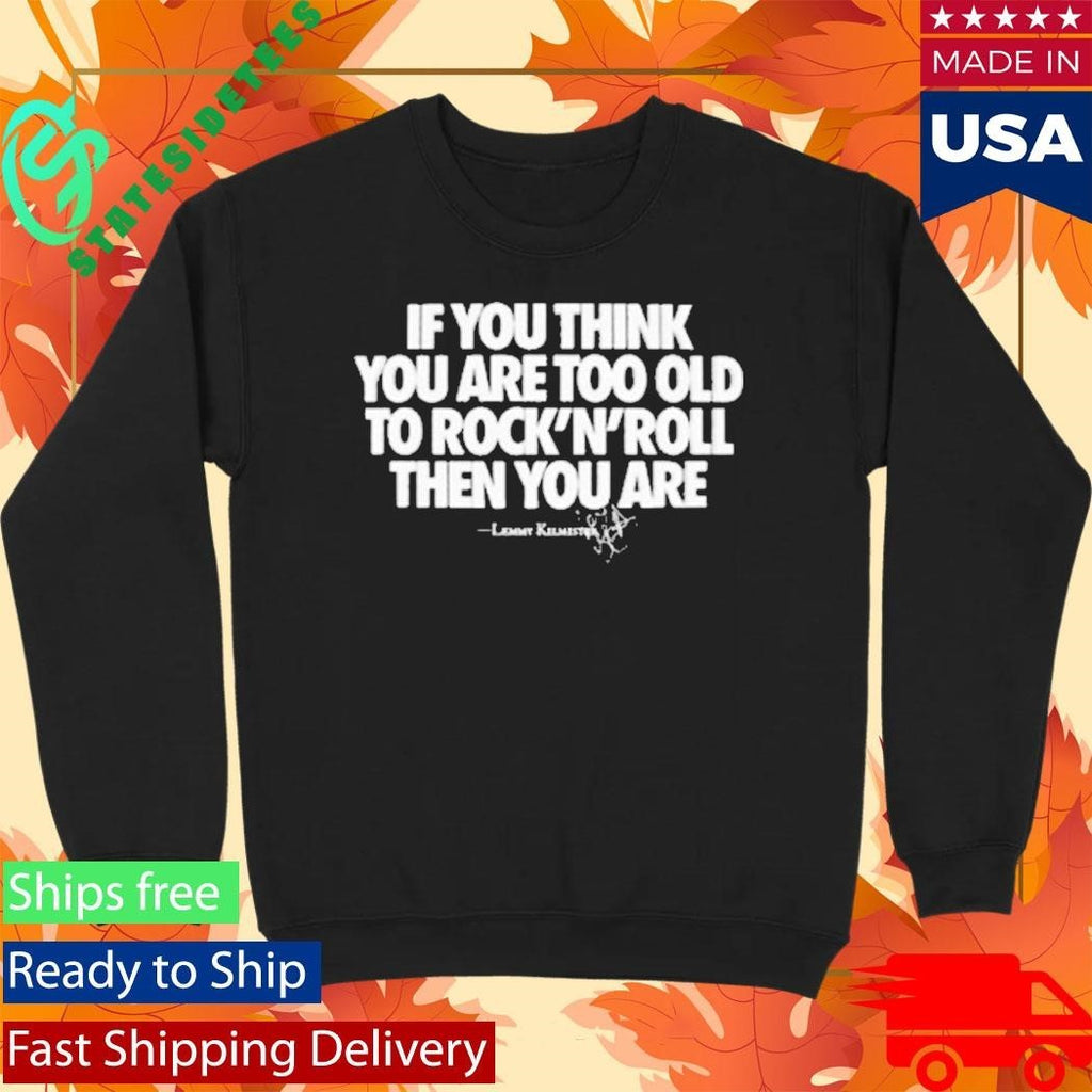 If You Think You Are Too Old To Rock N’ Roll Then You Are Shirt