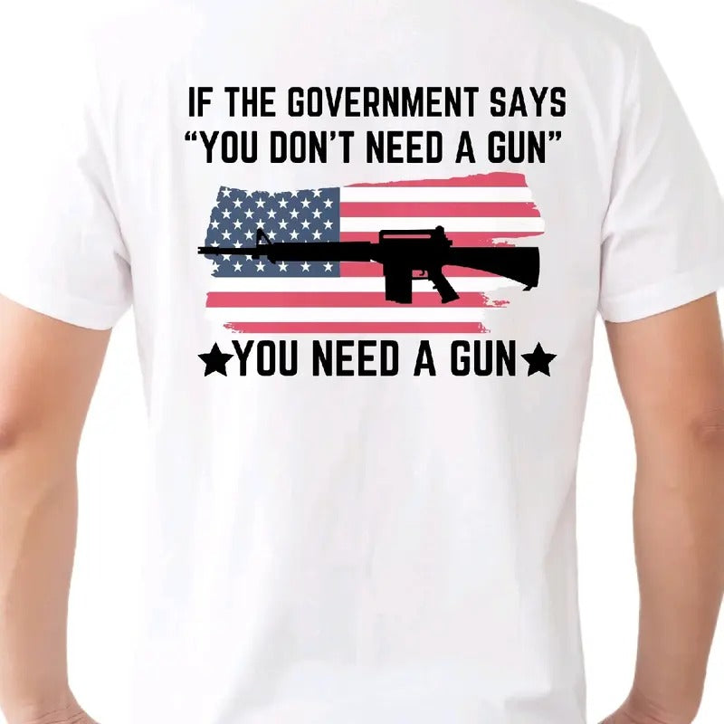 If the Government says you don't need a gun... You Need a Gun T-Shirt. Cotton armory apparel Men's graphic T-shirt, Casual Crewneck t shirt Shortsleeve
