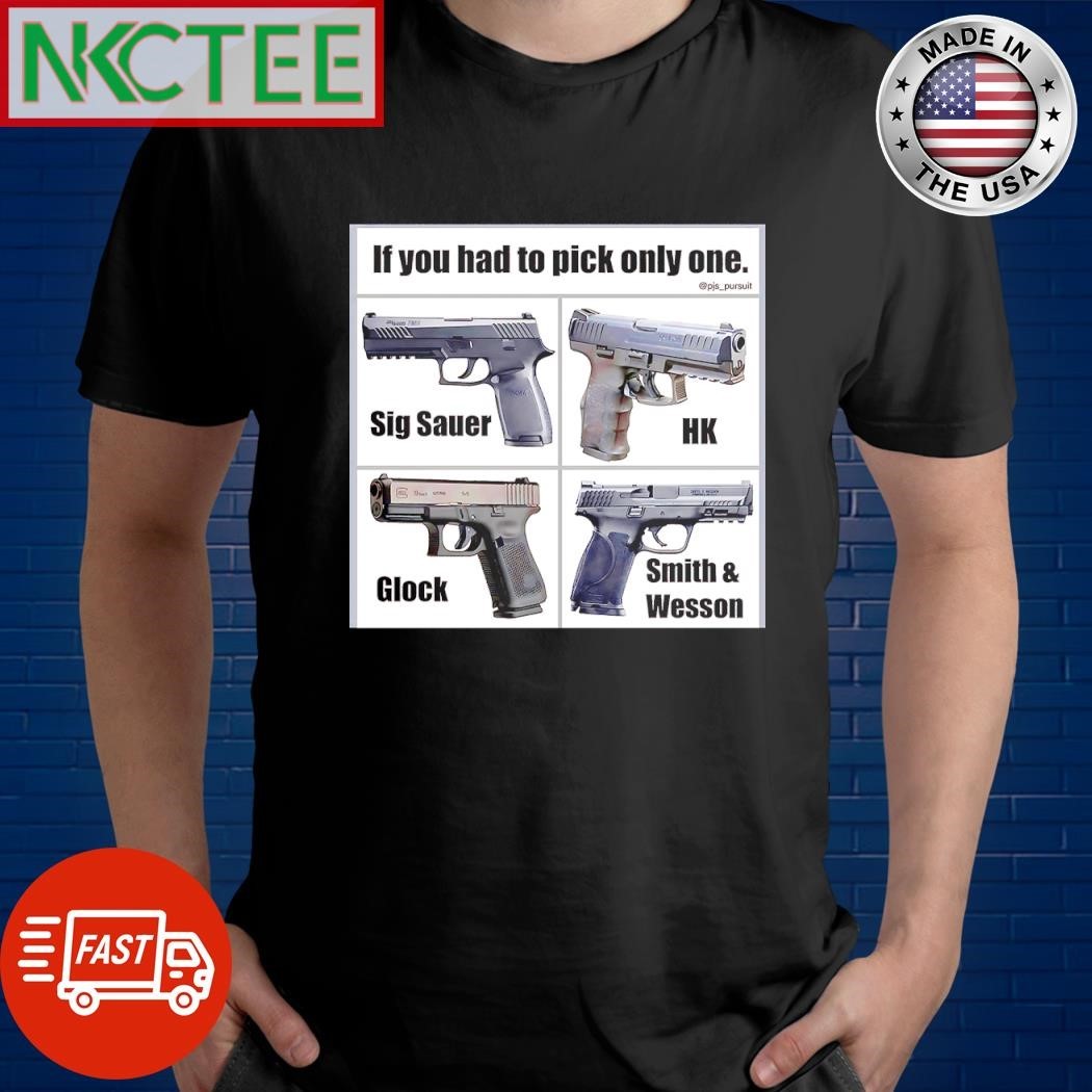 If you had to pick only one Sig Sauer HK Glock Smith and Wesson shirt