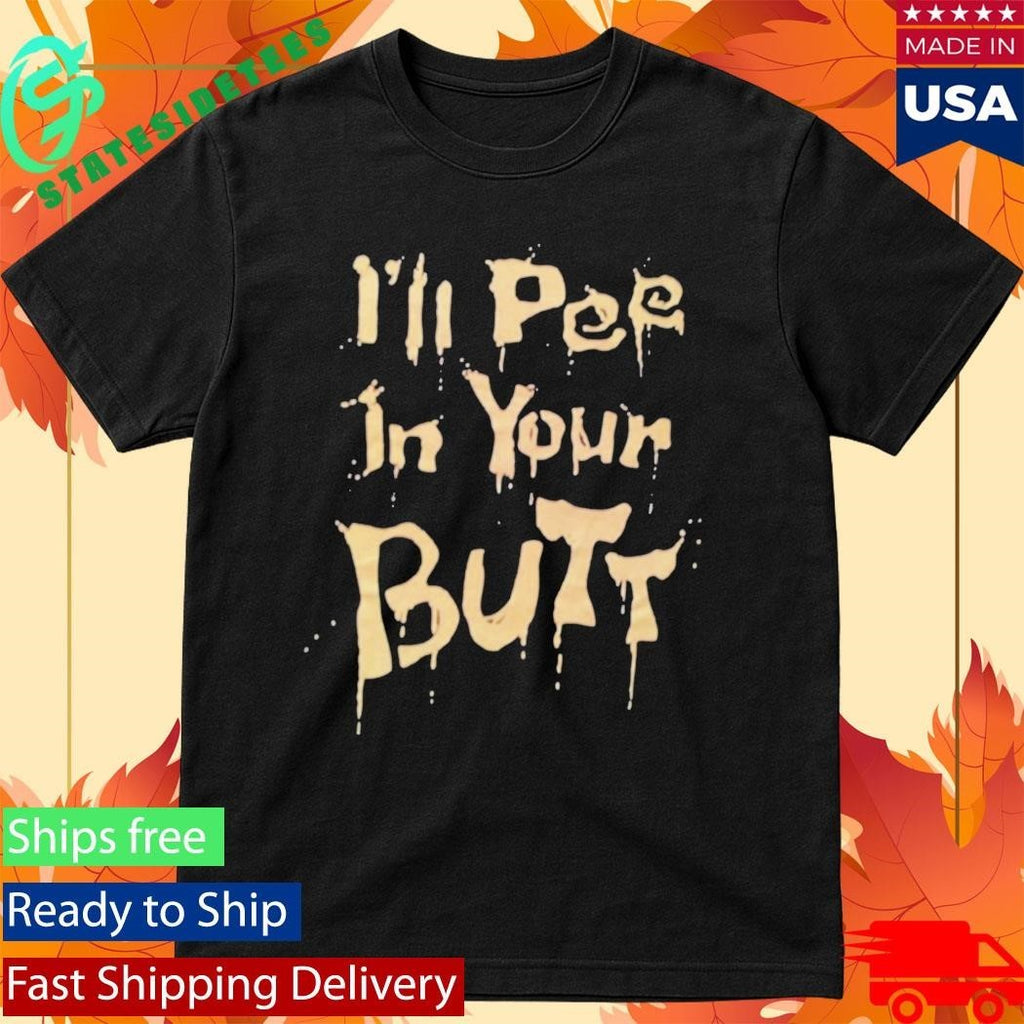 I’ll Pee In Your Butt Shirt