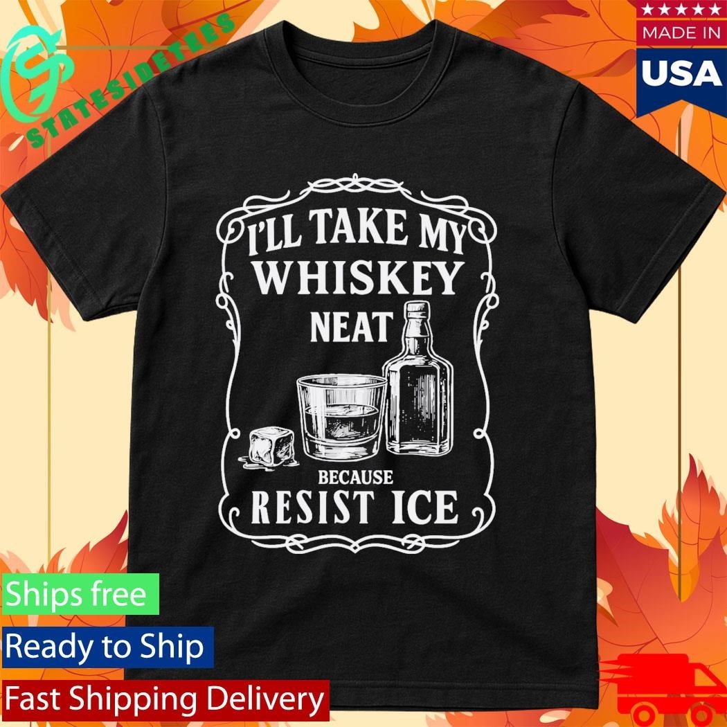 I’ll Take My Whisky Neat Because FUCK ICE Shirt