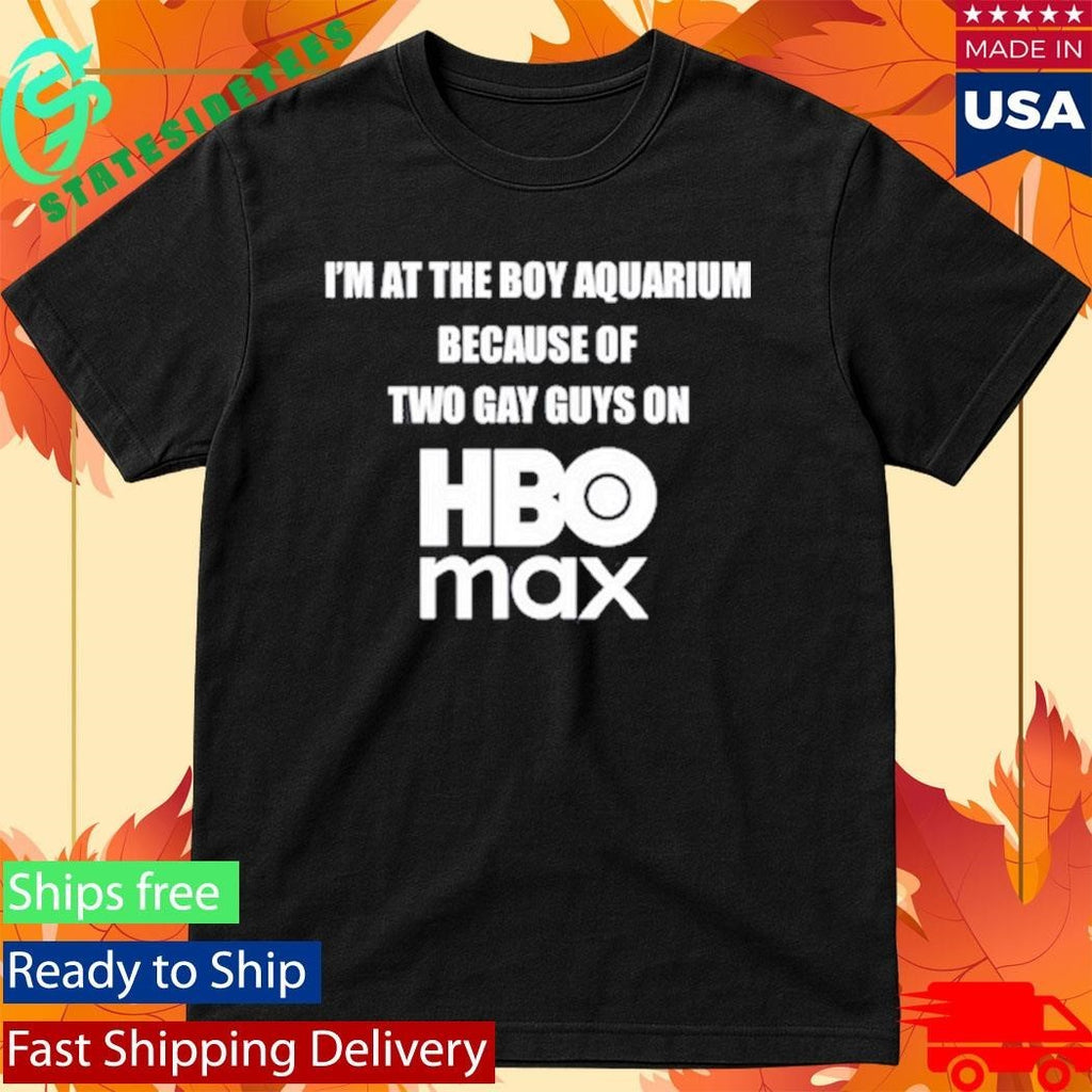 I’m At The Boy Aquarium Because Of Two Gay Guys On Hbo Max Shirt
