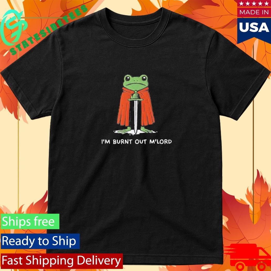 I’m Burnt Out M’Lord Shirt