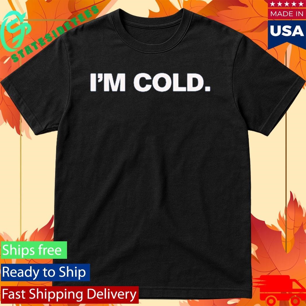 I’m Cold Shirt