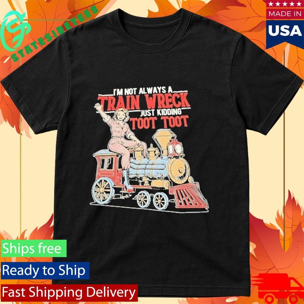 Im Not Always A Train Wreck Just Kidding Toot Toot Shirt