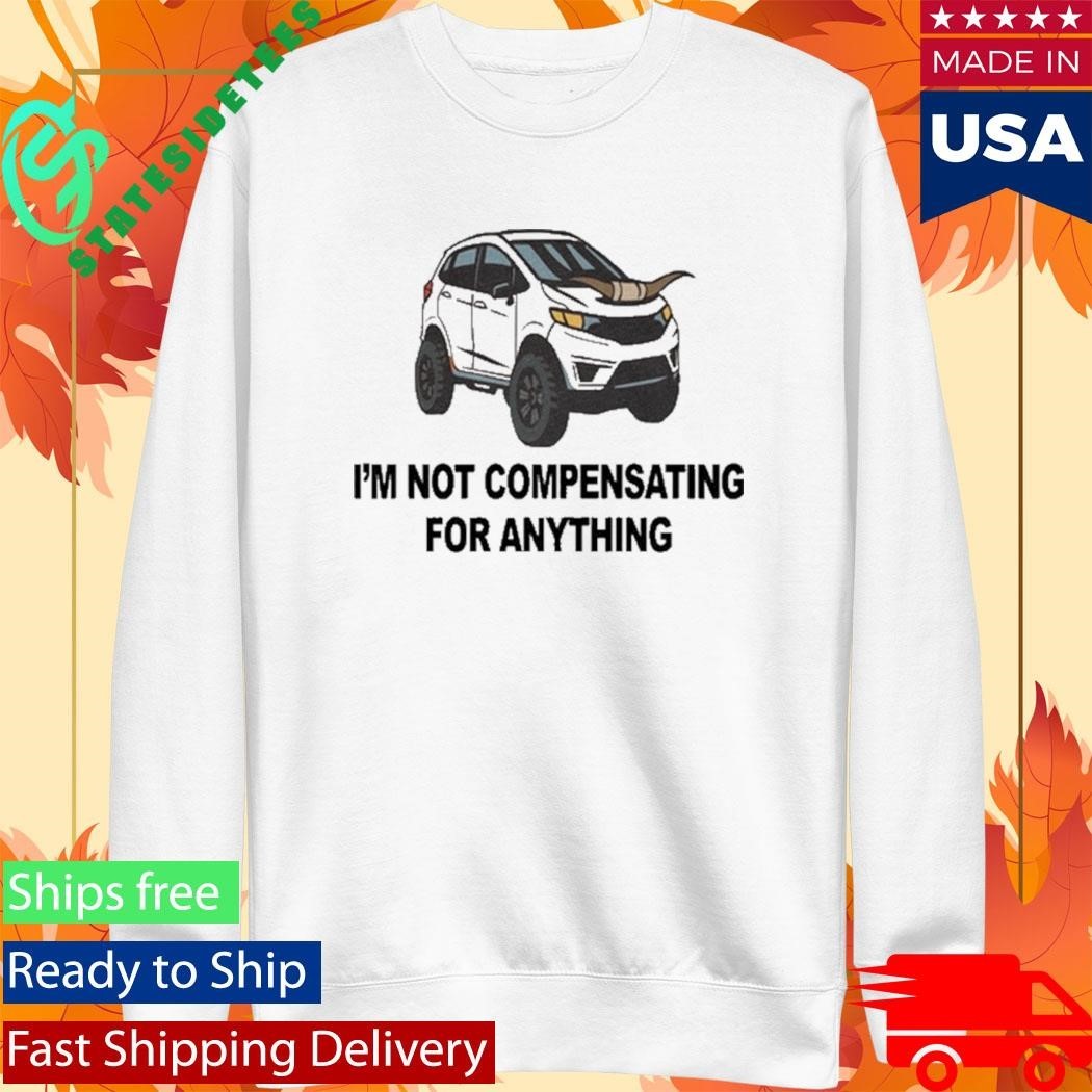 I’m Not Compensating For Anything Shirt