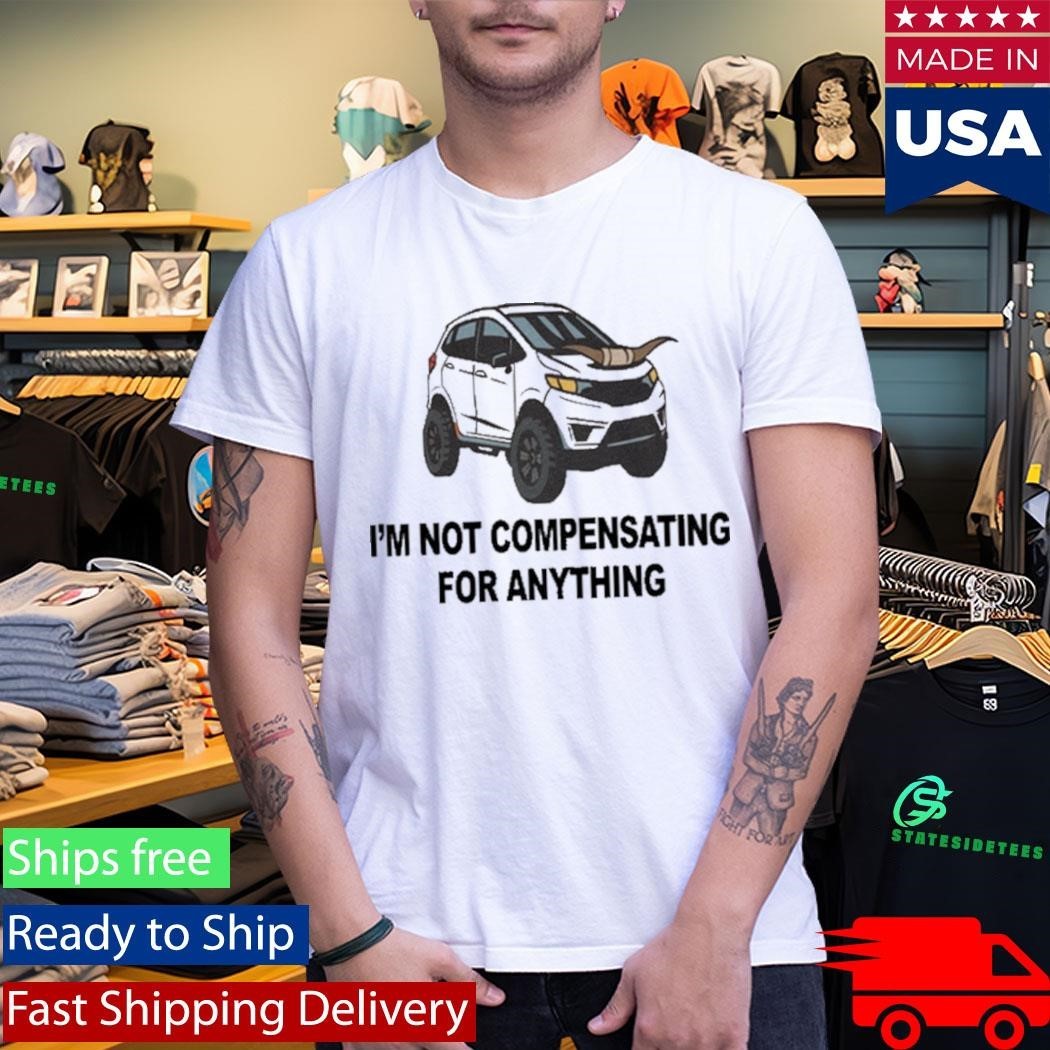 I’m Not Compensating For Anything Shirt