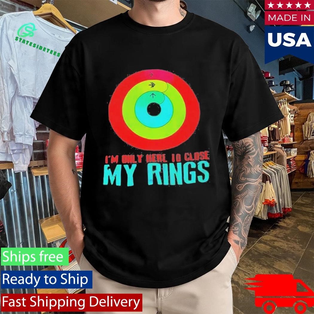 Im Only Here To Close My Rings Shirt