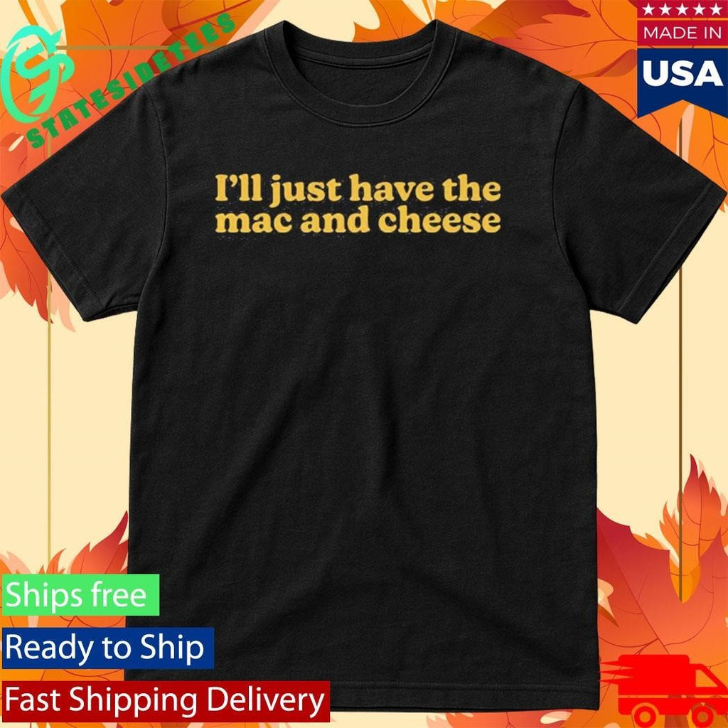 I’m Only Here for the Mac and Cheese Shirt