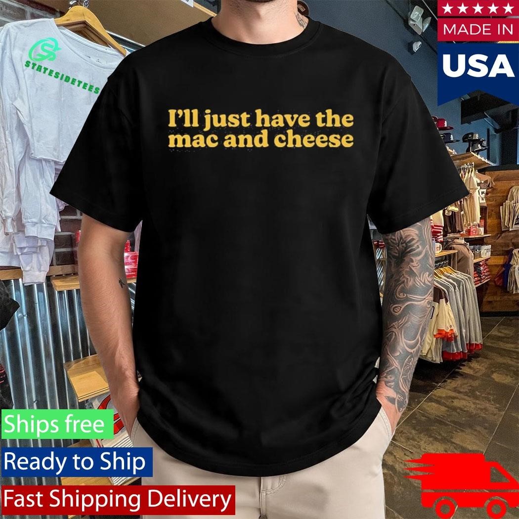 I’m Only Here for the Mac and Cheese Shirt