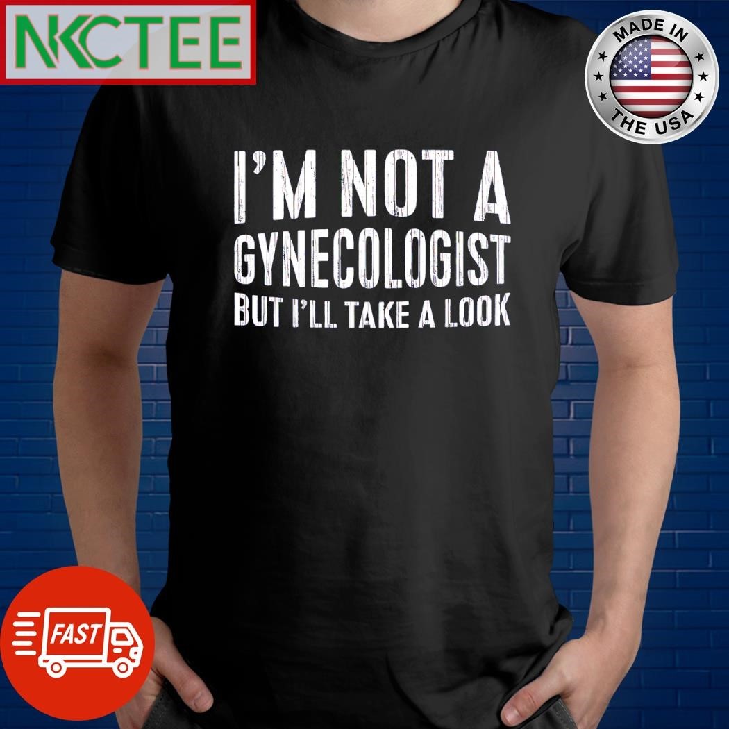 I’m not a gynecologist but i’ll take a look shirt