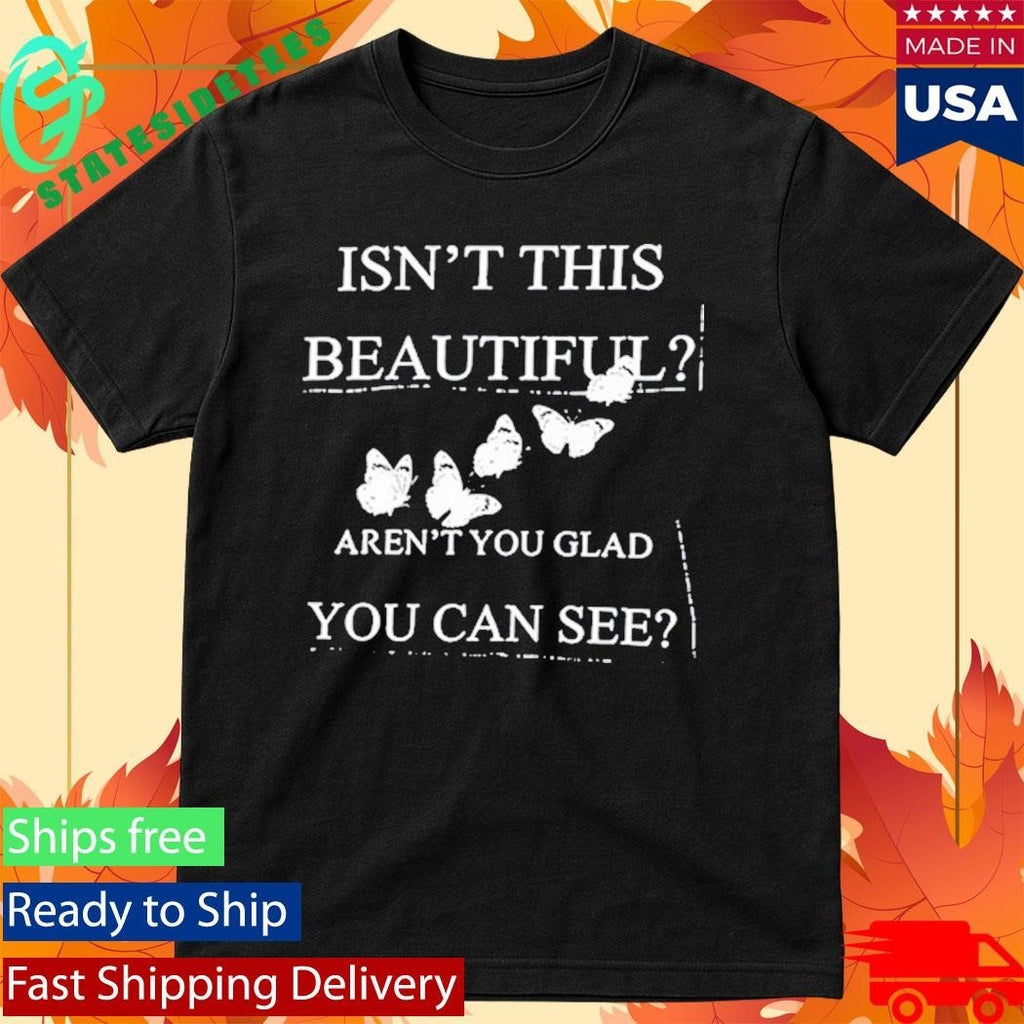 Isn’t This Beautiful Aren’t You Glad You Can See Shirt