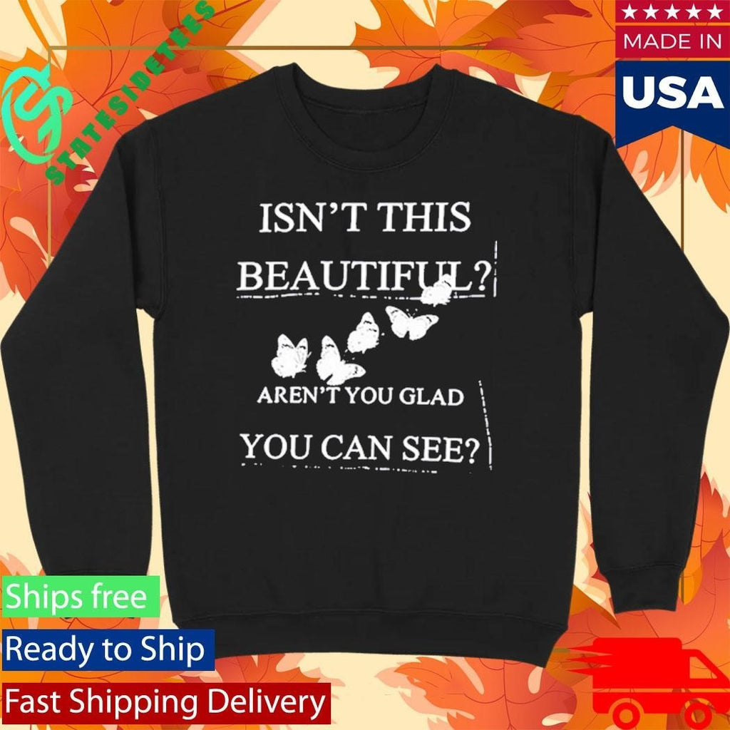 Isn’t This Beautiful Aren’t You Glad You Can See Shirt