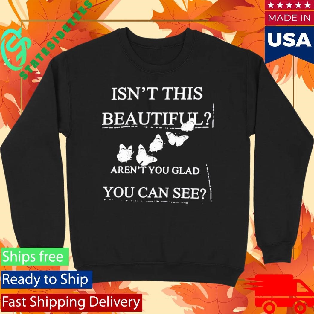 Isn’t This Beautiful Aren’t You Glad You Can See Shirt