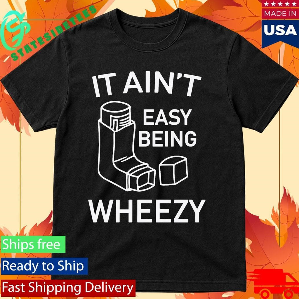 It Ain’t Easy Being Wheezy Shirt