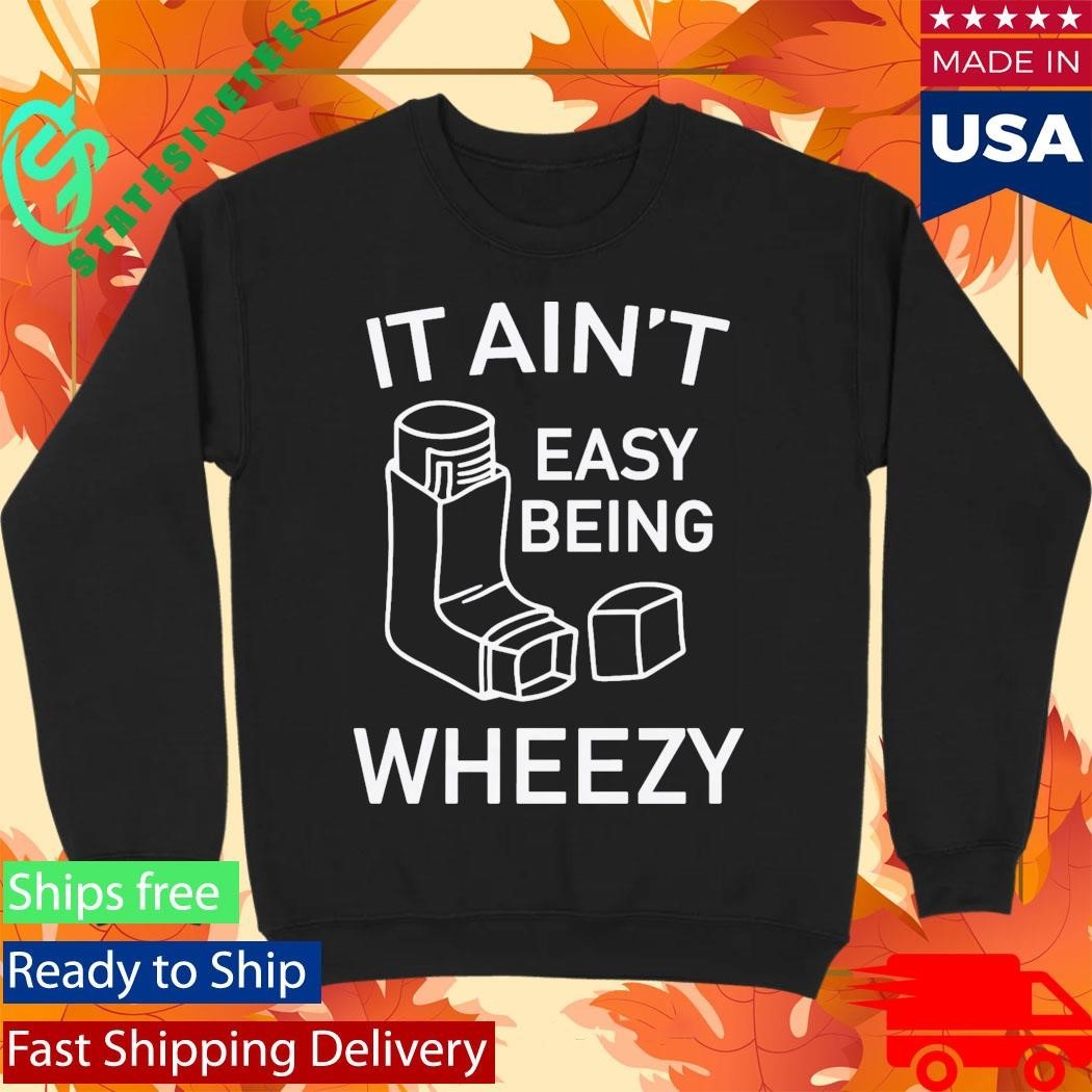 It Ain’t Easy Being Wheezy Shirt