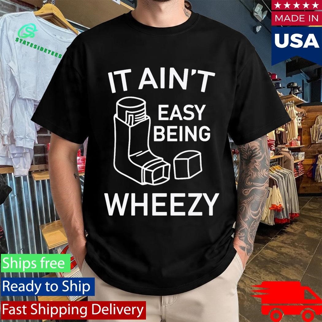 It Ain’t Easy Being Wheezy Shirt