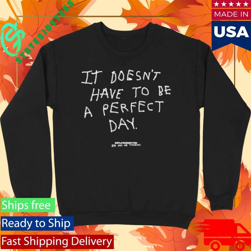 It Doesn’t Have To Be A Perfect Day Shirt