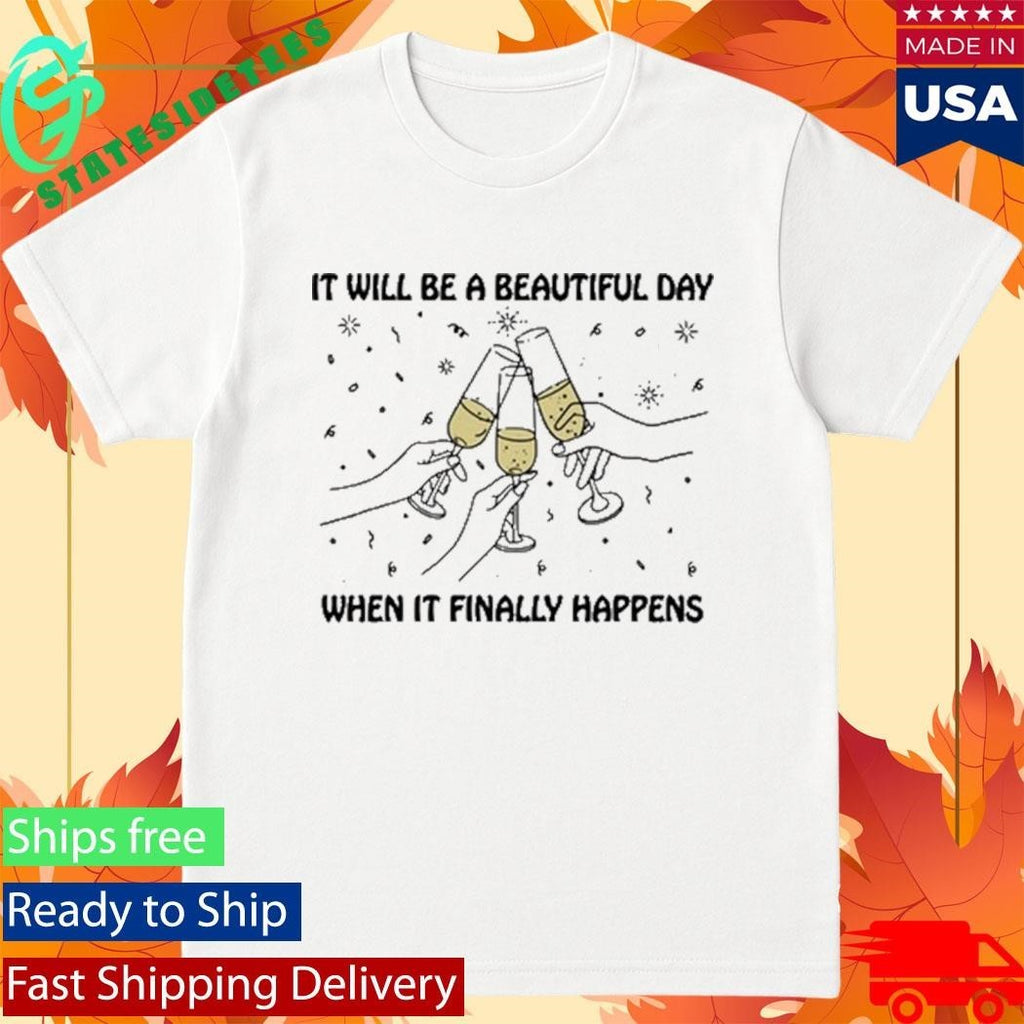 It Will Be A Beautiful Day When It Finally Happens Shirt