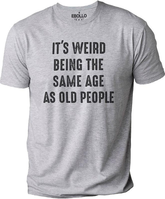 It's Weird Being The Same Age as Old People | Funny Shirt Men - Fathers Day Gift, Husband Tshirt, Funny Old People shirt, Dad Gift Humor Tee