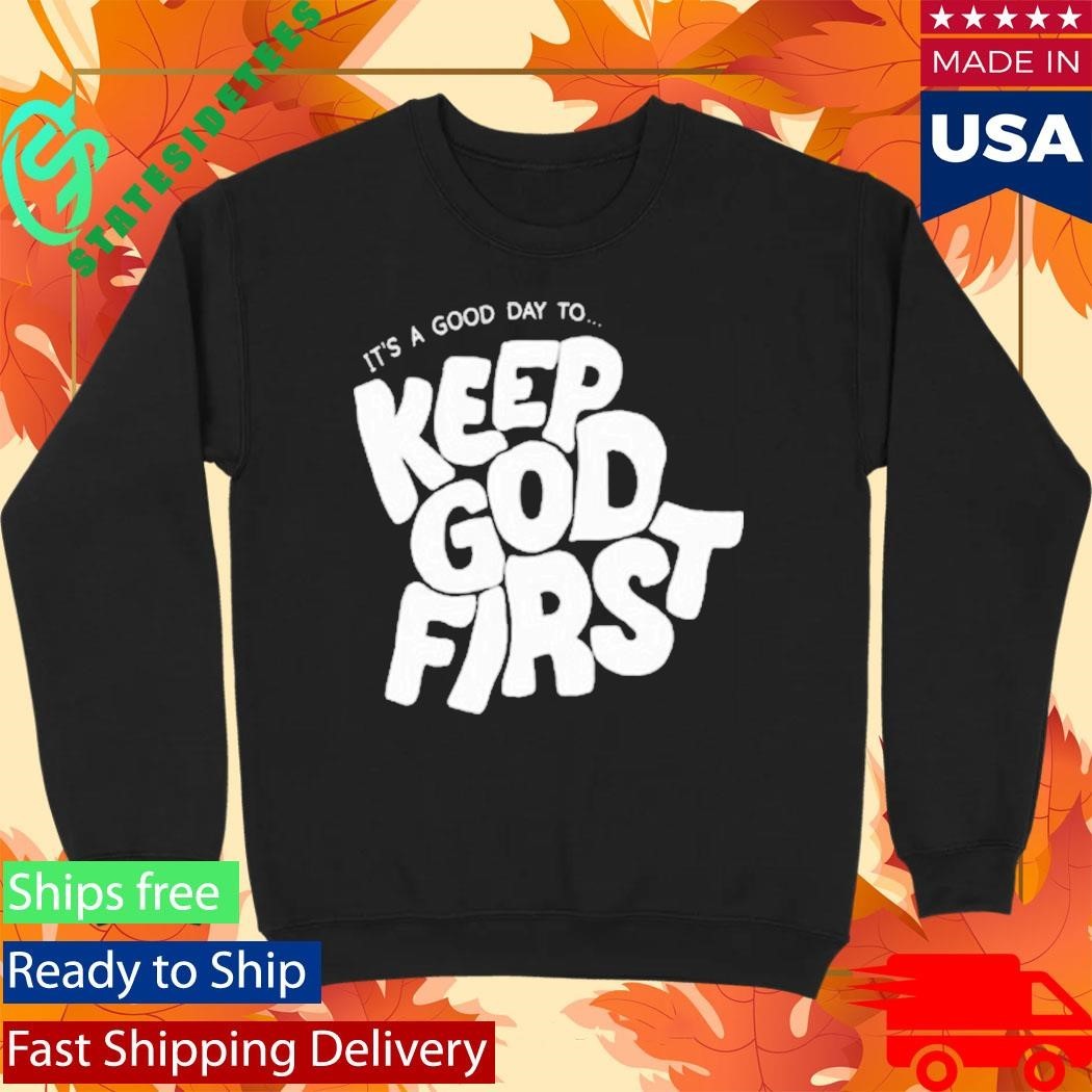 It’s A Good Day To Keep God First Shirt