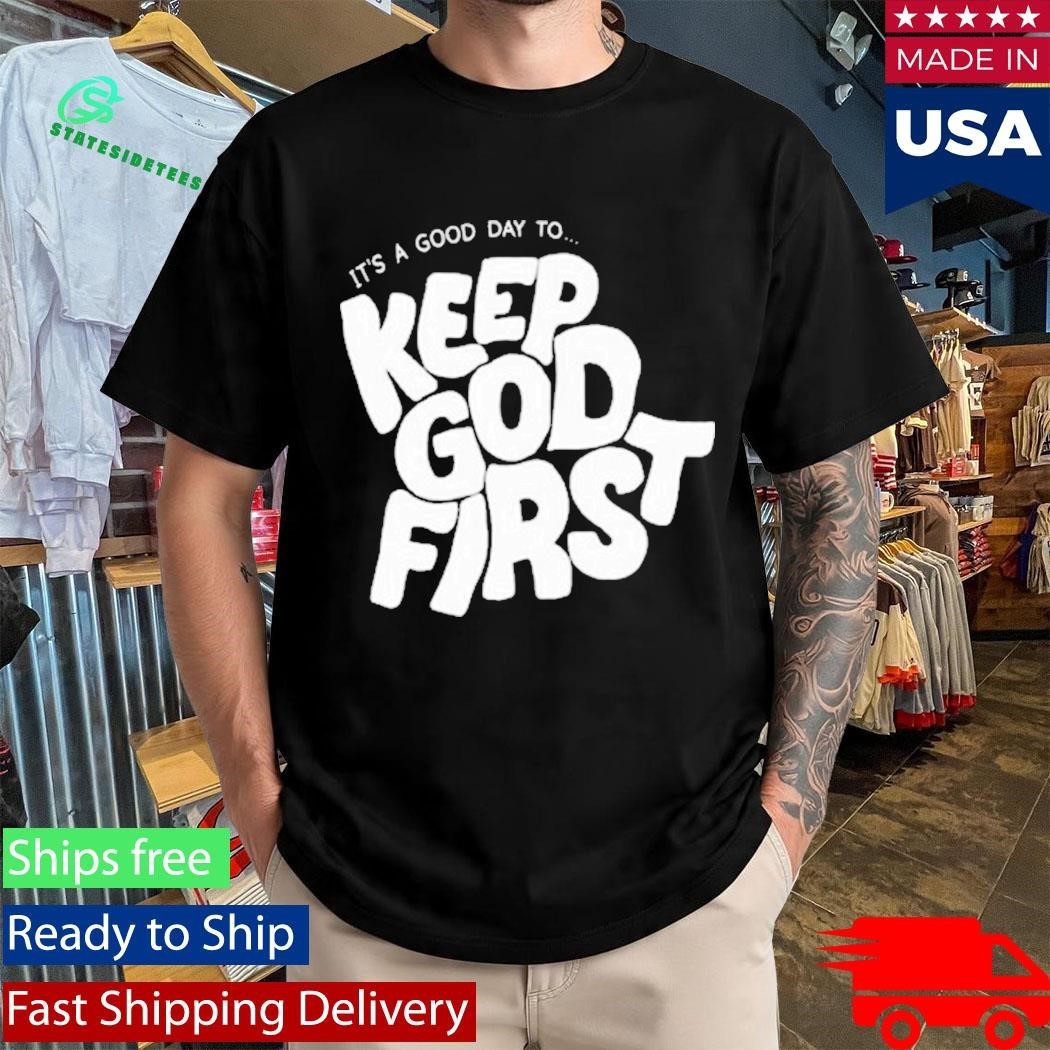 It’s A Good Day To Keep God First Shirt