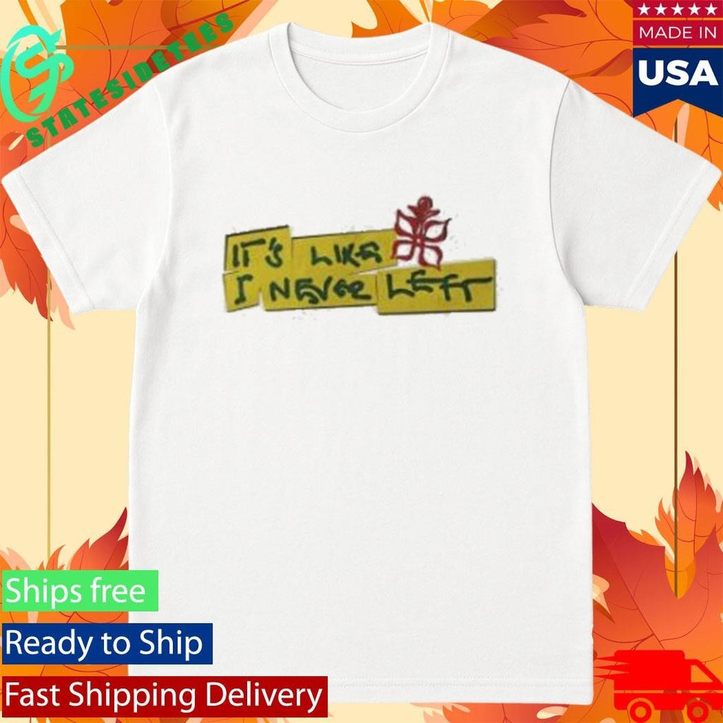 It’s Like I Never Left Shirt