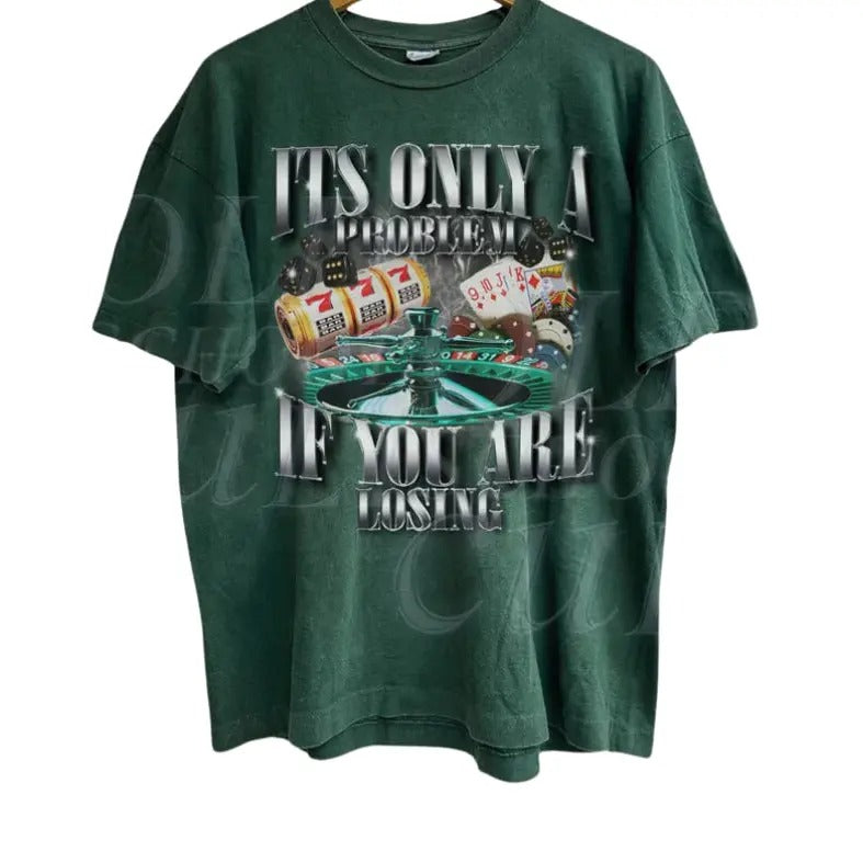 Its Only A Problem If You Are Losing Funny Gambling Bootleg Vintage Gaphic T-shirt,Retro Unhinged Shirt, Funny 90s...