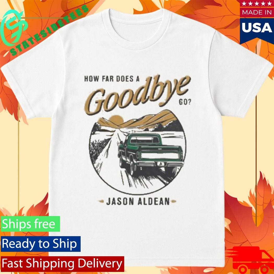 Jason Aldean How Far Does A Goodbye Go Shirt
