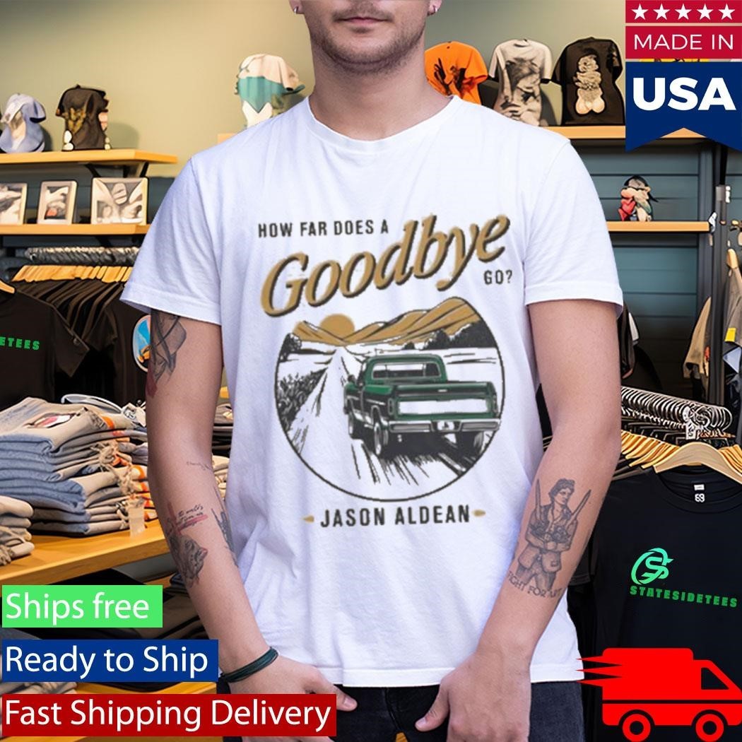 Jason Aldean How Far Does A Goodbye Go Shirt