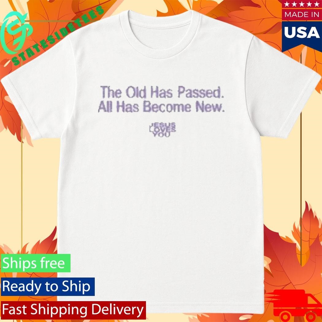 Jesus Loves You The Old Has Passed All Has Become New Shirt