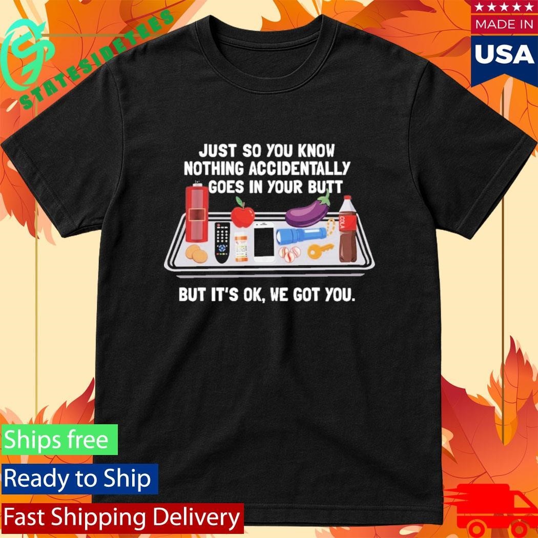 Just So You Know Nothing Accidentally Goes In Your Butt But It’s Ok We Hot You Shirt