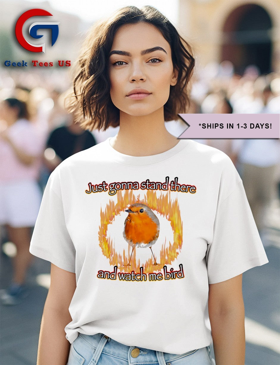 Just gonna stand there and watch me bird fire shirt