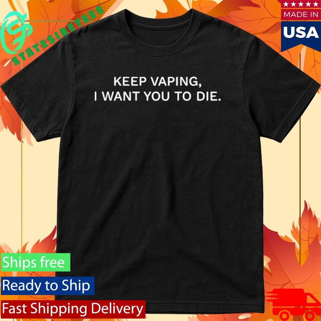 Keep Vaping I Want You To Die Shirt