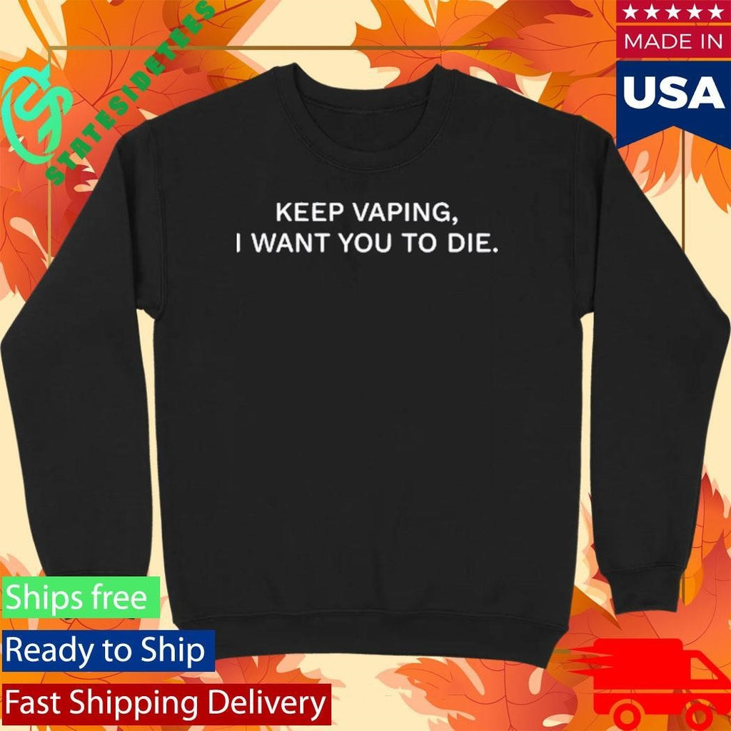 Keep Vaping I Want You To Die Shirt