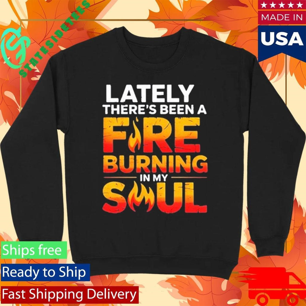 Lately There’s Been A Fare Burning In My Soul Shirt