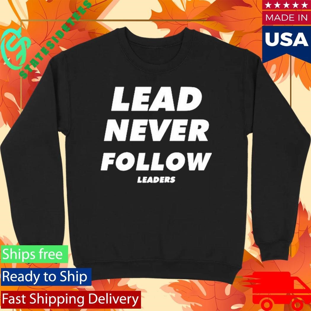 Lead Never Follow Leaders Shirt