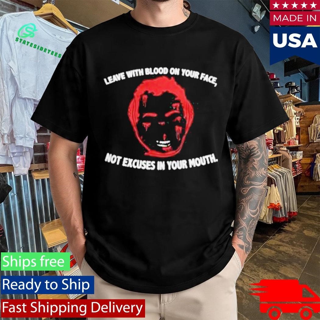 Leave With Blood On Your Face Not Excuses In Your Mouth T-Shirt