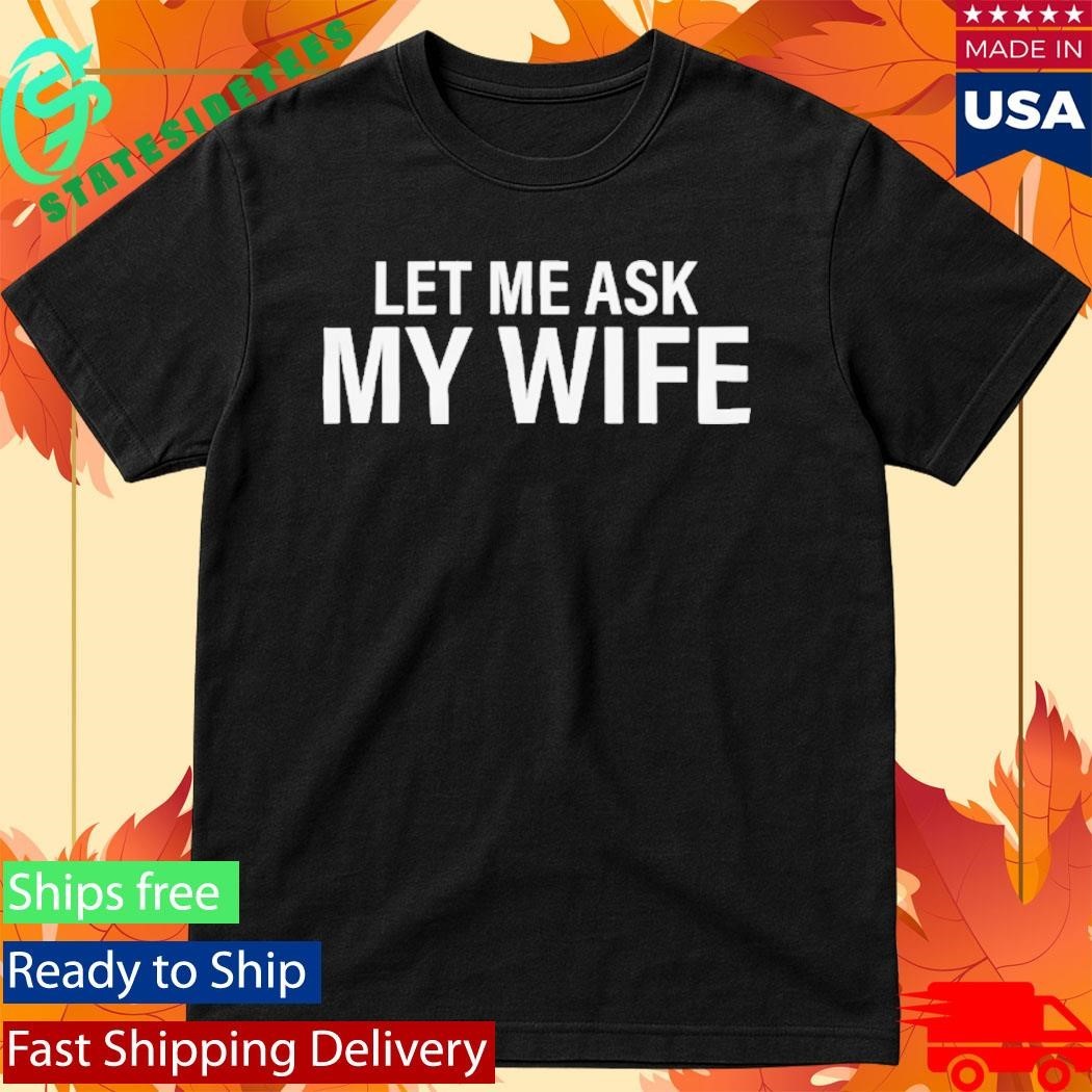 Let Me Ask My Wife She Said No Shirt