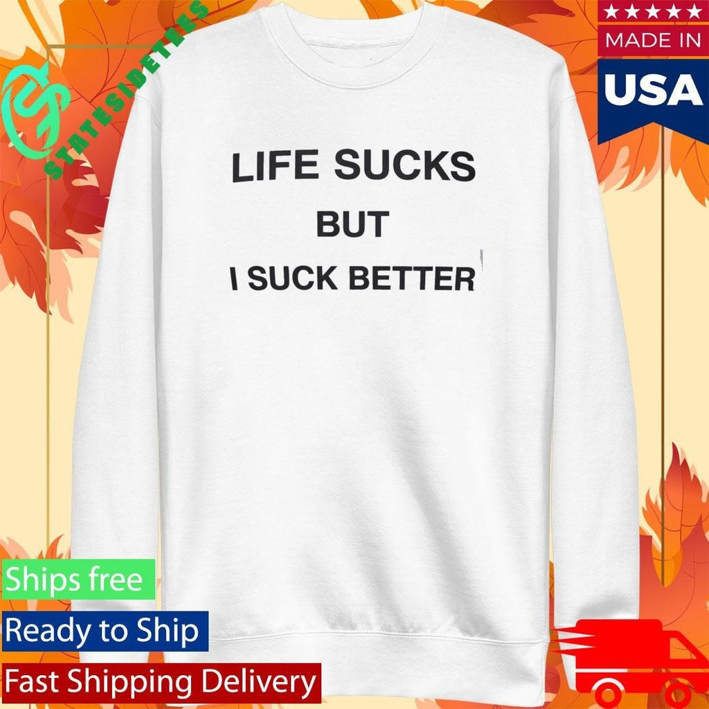 Life Sucks But I Suck Better Shirt