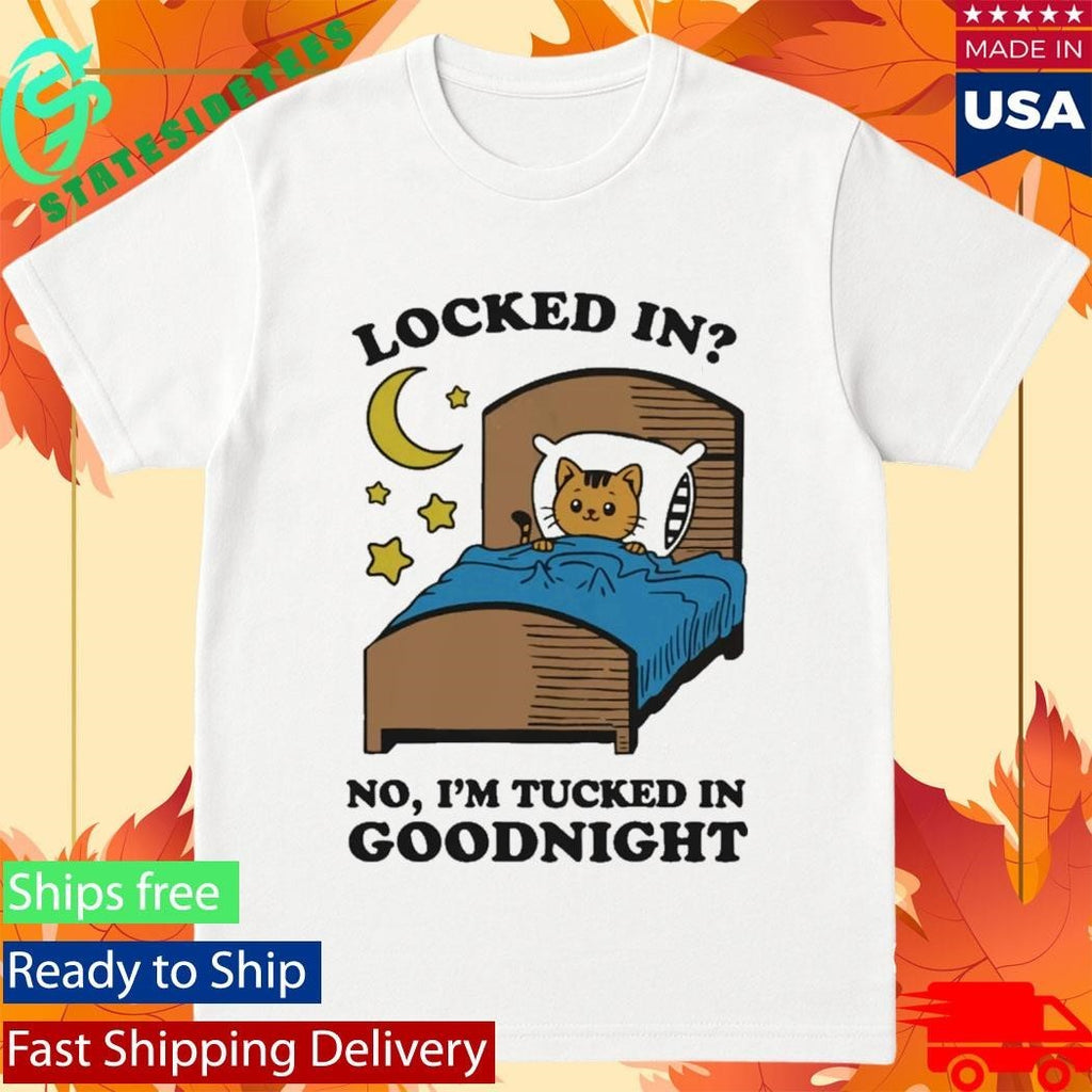 Locked In No, I’m Tucked In Goodnight Shirt