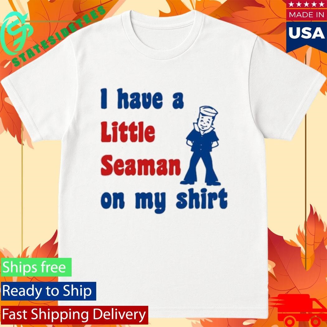 Look I Have A Little Seaman On My Shirt