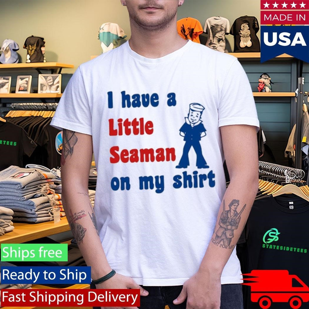 Look I Have A Little Seaman On My Shirt