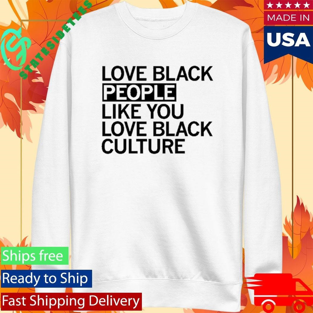 Love Black People Like You Love Black Culture Shirt