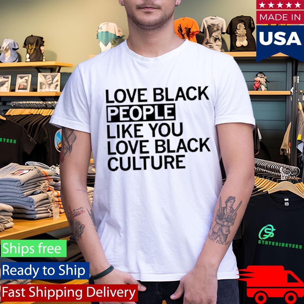 Love Black People Like You Love Black Culture Shirt